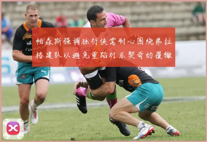 帕森斯强调独行侠需耐心围绕弗拉格建队以避免重蹈对东契奇的覆辙