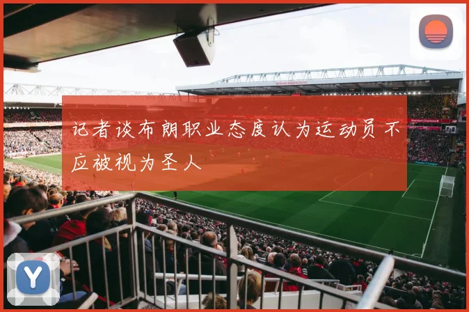 记者谈布朗职业态度认为运动员不应被视为圣人