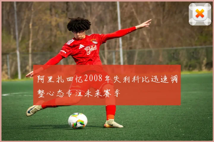 阿里扎回忆2008年失利科比迅速调整心态专注未来赛季