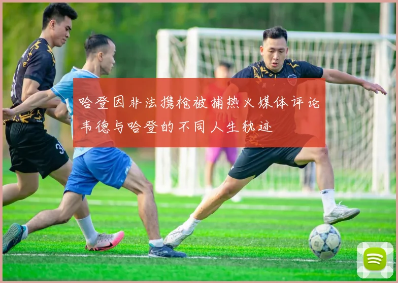 哈登因非法携枪被捕热火媒体评论韦德与哈登的不同人生轨迹