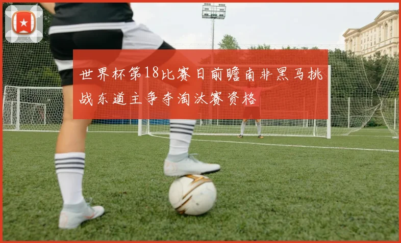 世界杯第18比赛日前瞻南非黑马挑战东道主争夺淘汰赛资格