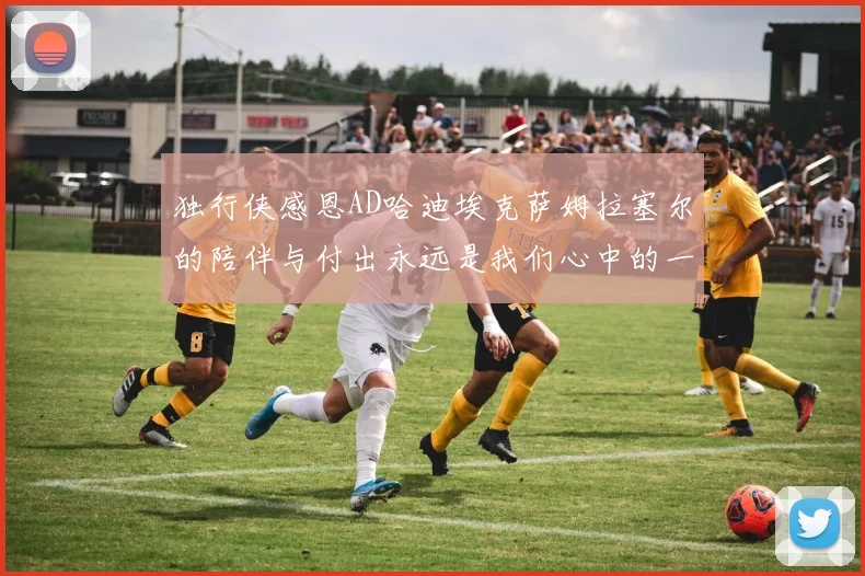 独行侠感恩AD哈迪埃克萨姆拉塞尔的陪伴与付出永远是我们心中的一家人