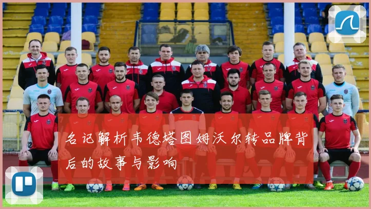 名记解析韦德塔图姆沃尔转品牌背后的故事与影响