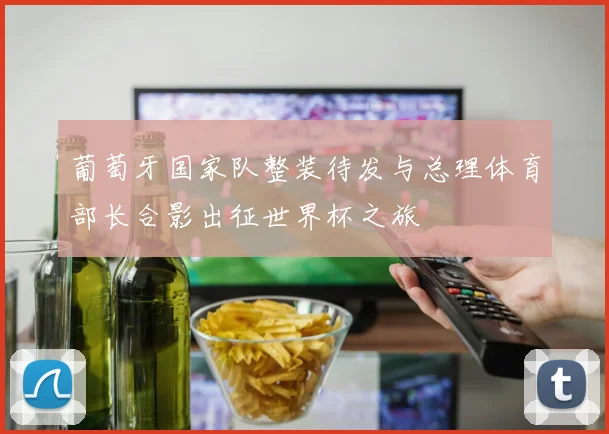 葡萄牙国家队整装待发与总理体育部长合影出征世界杯之旅