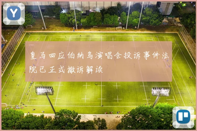 皇马回应伯纳乌演唱会投诉事件法院已正式撤诉解读