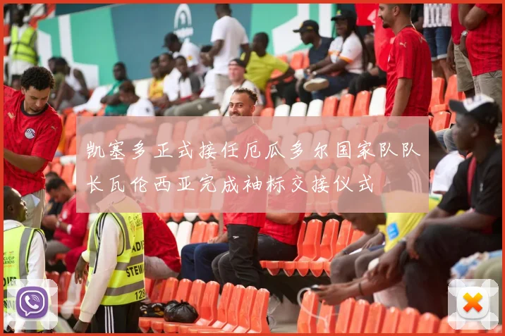 凯塞多正式接任厄瓜多尔国家队队长瓦伦西亚完成袖标交接仪式