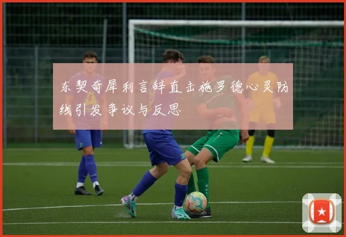 东契奇犀利言辞直击施罗德心灵防线引发争议与反思